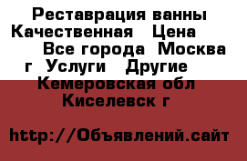 Реставрация ванны Качественная › Цена ­ 3 333 - Все города, Москва г. Услуги » Другие   . Кемеровская обл.,Киселевск г.